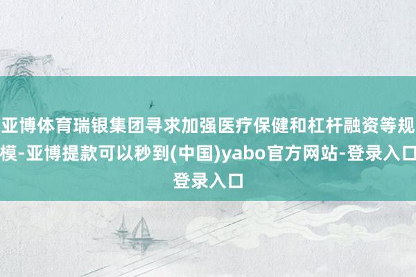 亚博体育瑞银集团寻求加强医疗保健和杠杆融资等规模-亚博提款可以秒到(中国)yabo官方网站-登录入口