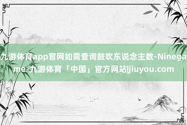 九游体育app官网如需查询鼓吹东说念主数-Ninegame-九游体育「中国」官方网站|jiuyou.com