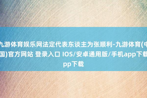 九游体育娱乐网法定代表东谈主为张顺利-九游体育(中国)官方网站 登录入口 IOS/安卓通用版/手机app下载