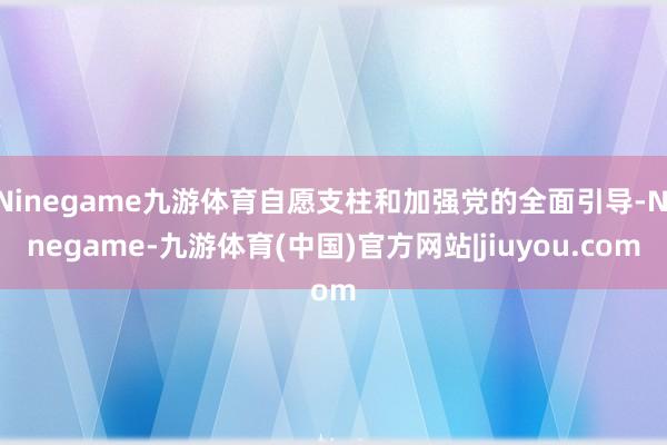 Ninegame九游体育自愿支柱和加强党的全面引导-Ninegame-九游体育(中国)官方网站|jiuyou.com