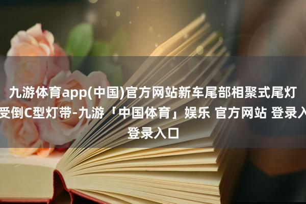 九游体育app(中国)官方网站新车尾部相聚式尾灯收受倒C型灯带-九游「中国体育」娱乐 官方网站 登录入口