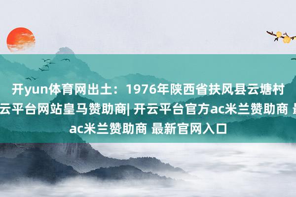 开yun体育网出土：1976年陕西省扶风县云塘村窖藏出土-开云平台网站皇马赞助商| 开云平台官方ac米兰赞助商 最新官网入口